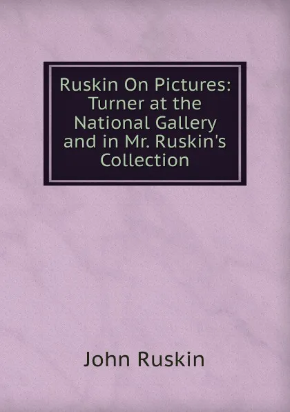 Обложка книги Ruskin On Pictures: Turner at the National Gallery and in Mr. Ruskin.s Collection, Рескин