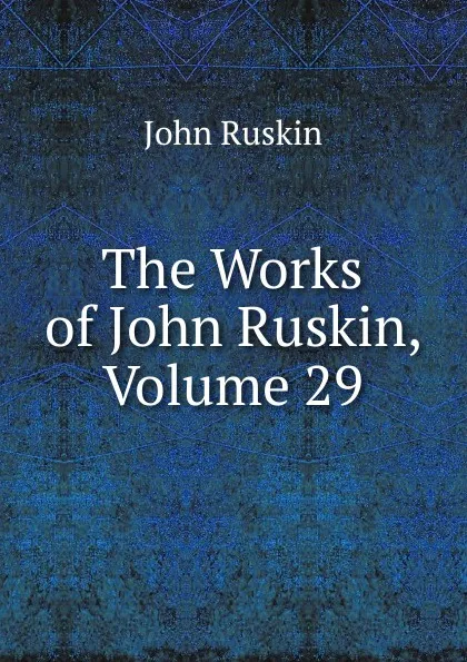 Обложка книги The Works of John Ruskin, Volume 29, Рескин