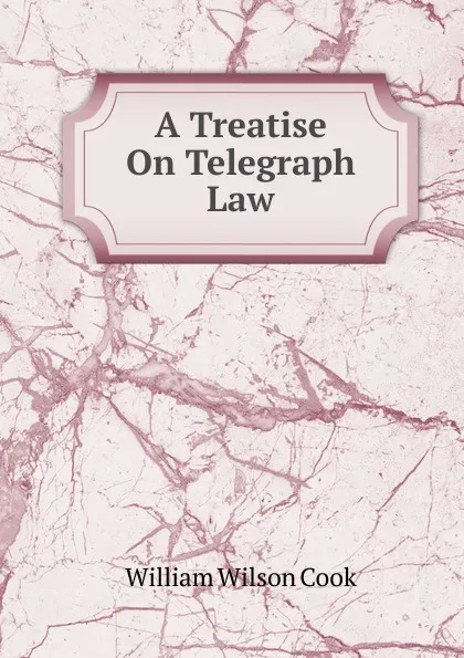 Обложка книги A Treatise On Telegraph Law, William Wilson Cook