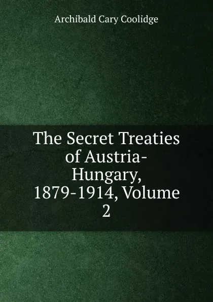 Обложка книги The Secret Treaties of Austria-Hungary, 1879-1914, Volume 2, Archibald Cary Coolidge