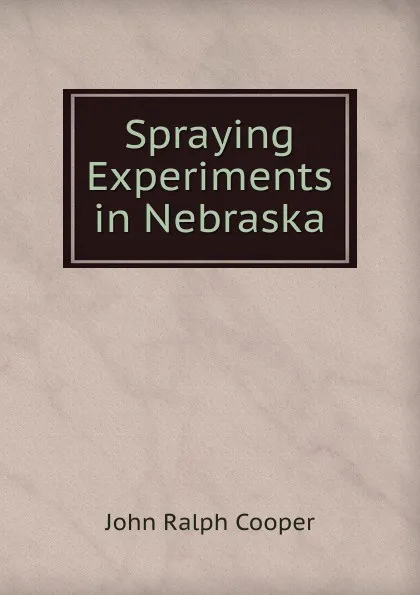 Обложка книги Spraying Experiments in Nebraska, John Ralph Cooper