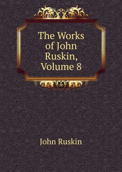 Обложка книги The Works of John Ruskin, Volume 8, Рескин