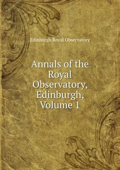 Обложка книги Annals of the Royal Observatory, Edinburgh, Volume 1, Edinburgh Royal Observatory