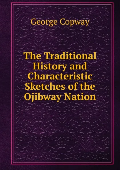 Обложка книги The Traditional History and Characteristic Sketches of the Ojibway Nation, George Copway