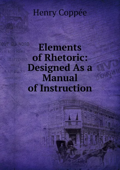 Обложка книги Elements of Rhetoric: Designed As a Manual of Instruction, Henry Coppée