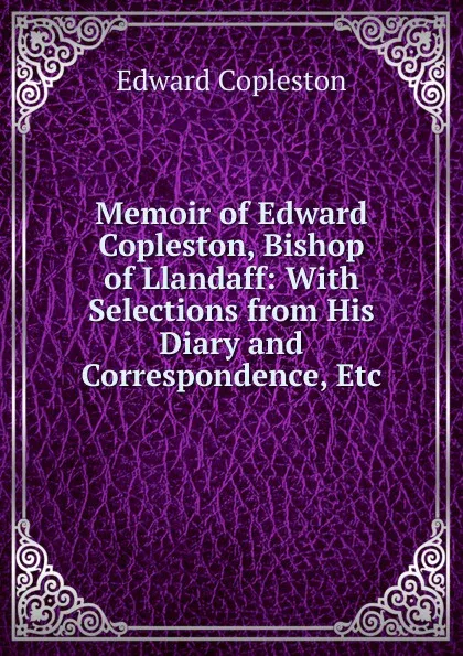 Обложка книги Memoir of Edward Copleston, Bishop of Llandaff: With Selections from His Diary and Correspondence, Etc, Edward Copleston