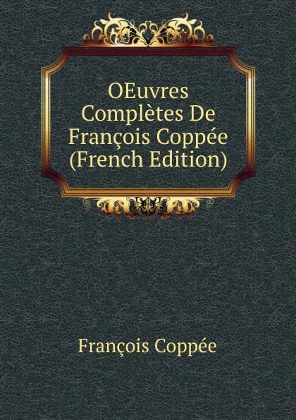 Обложка книги OEuvres Completes De Francois Coppee (French Edition), François Coppée