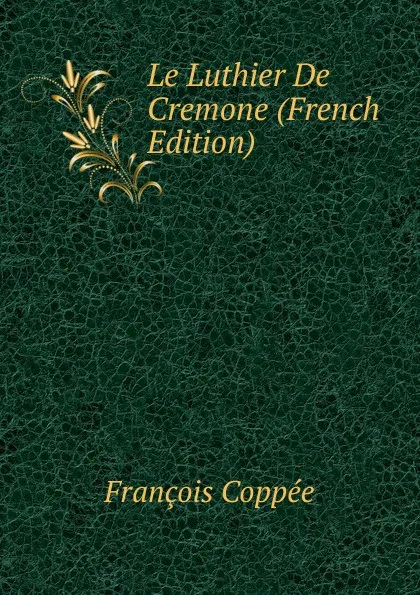 Обложка книги Le Luthier De Cremone (French Edition), François Coppée