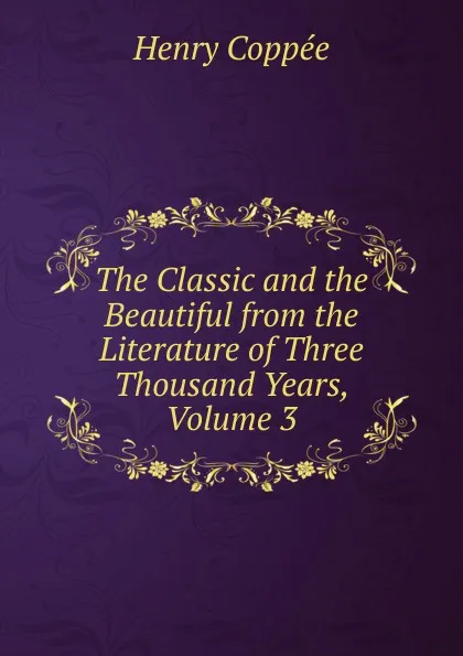 Обложка книги The Classic and the Beautiful from the Literature of Three Thousand Years, Volume 3, Henry Coppée