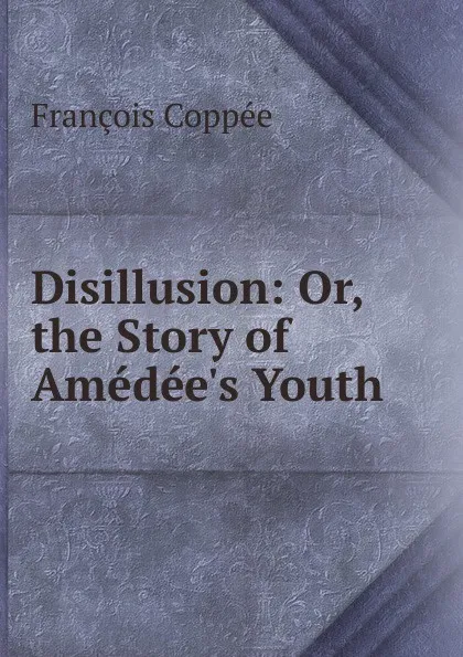 Обложка книги Disillusion: Or, the Story of Amedee.s Youth, François Coppée