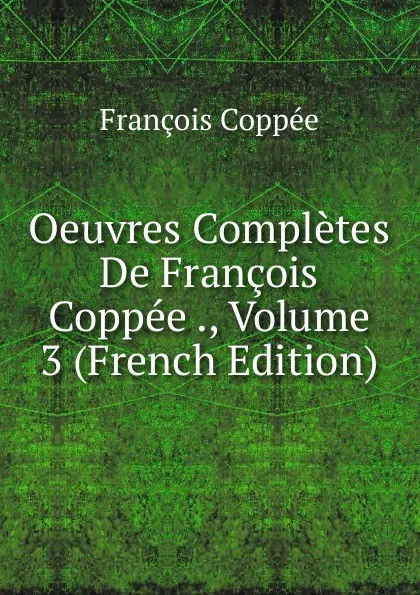 Обложка книги Oeuvres Completes De Francois Coppee ., Volume 3 (French Edition), François Coppée