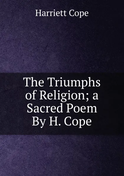 Обложка книги The Triumphs of Religion; a Sacred Poem By H. Cope., Harriett Cope