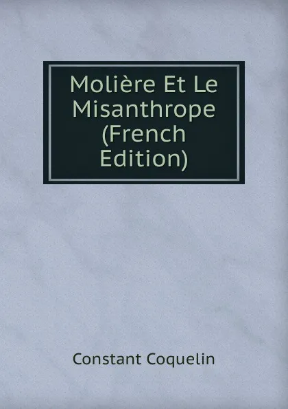 Обложка книги Moliere Et Le Misanthrope (French Edition), Constant Coquelin