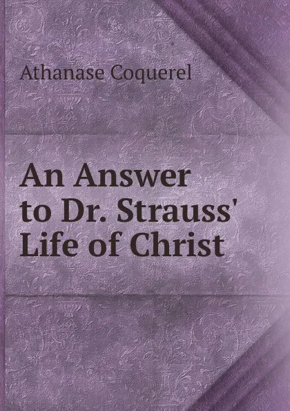 Обложка книги An Answer to Dr. Strauss. Life of Christ, Athanase Coquerel