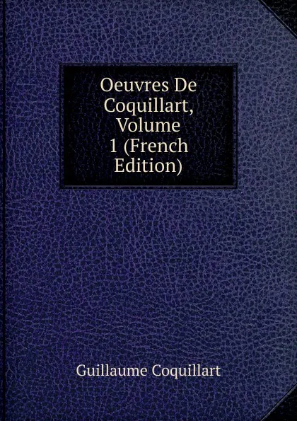 Обложка книги Oeuvres De Coquillart, Volume 1 (French Edition), Guillaume Coquillart