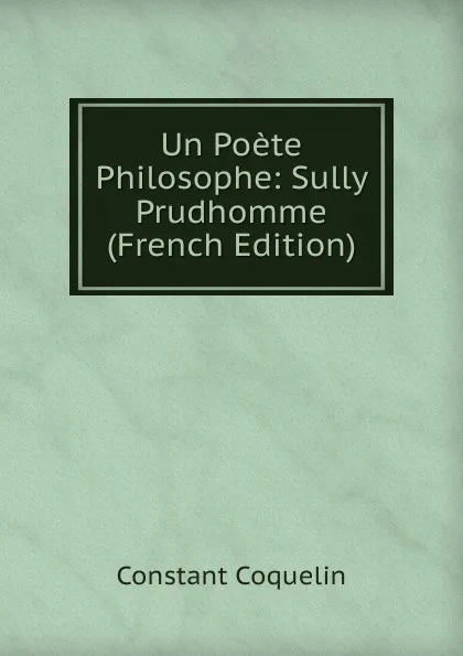 Обложка книги Un Poete Philosophe: Sully Prudhomme (French Edition), Constant Coquelin