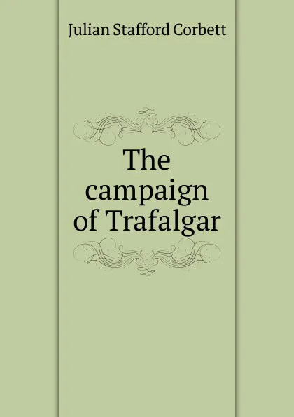 Обложка книги The campaign of Trafalgar, Corbett Julian Stafford