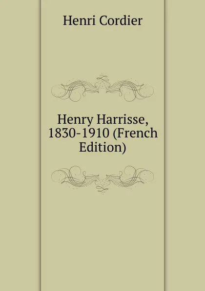 Обложка книги Henry Harrisse, 1830-1910 (French Edition), Henri Cordier