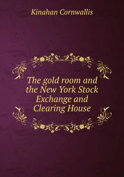 Обложка книги The gold room and the New York Stock Exchange and Clearing House, Kinahan Cornwallis