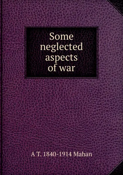 Обложка книги Some neglected aspects of war, A. T. Mahan