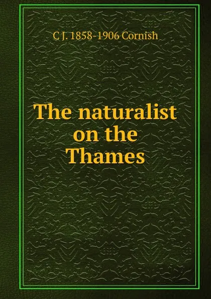 Обложка книги The naturalist on the Thames, C J. 1858-1906 Cornish