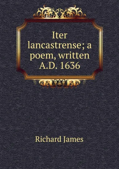 Обложка книги Iter lancastrense; a poem, written A.D. 1636, Richard James