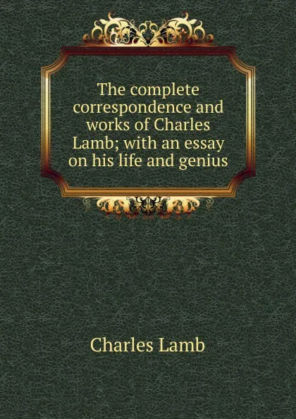 Обложка книги The complete correspondence and works of Charles Lamb; with an essay on his life and genius, Lamb Charles