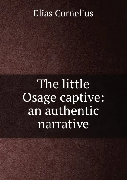 Обложка книги The little Osage captive: an authentic narrative, Elias Cornelius