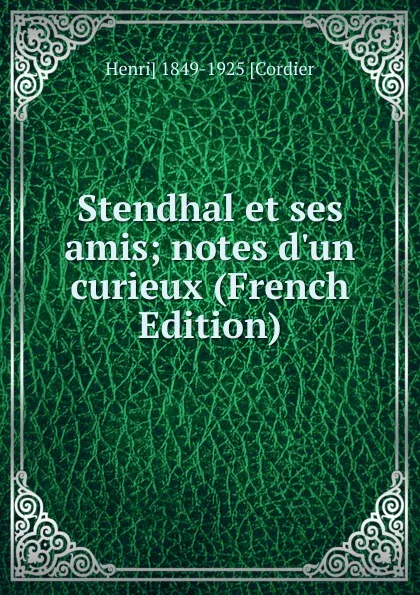 Обложка книги Stendhal et ses amis; notes d.un curieux (French Edition), Henri] 1849-1925 [Cordier