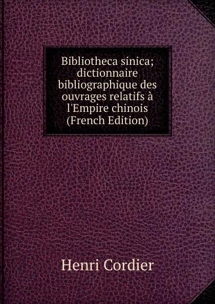 Обложка книги Bibliotheca sinica; dictionnaire bibliographique des ouvrages relatifs a l.Empire chinois (French Edition), Henri Cordier