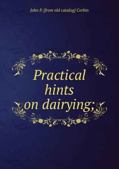 Обложка книги Practical hints on dairying;, John P. [from old catalog] Corbin