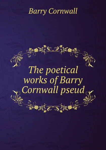 Обложка книги The poetical works of Barry Cornwall pseud., Cornwall Barry