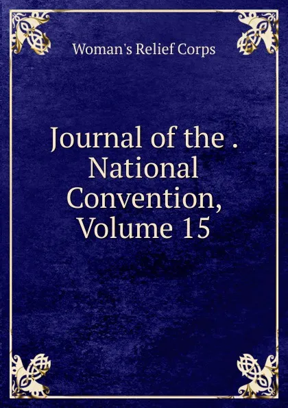 Обложка книги Journal of the . National Convention, Volume 15, Woman's Relief Corps