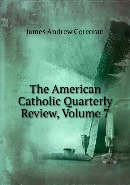 Обложка книги The American Catholic Quarterly Review, Volume 7, James Andrew Corcoran
