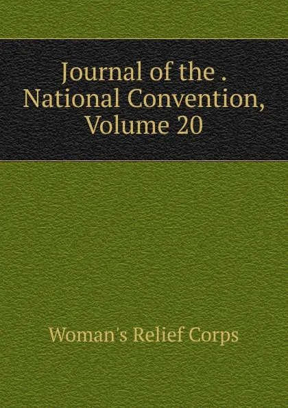 Обложка книги Journal of the . National Convention, Volume 20, Woman's Relief Corps