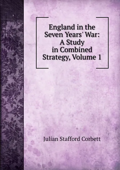 Обложка книги England in the Seven Years. War: A Study in Combined Strategy, Volume 1, Corbett Julian Stafford