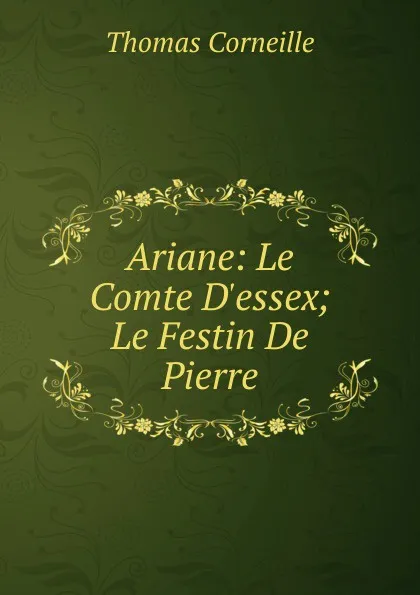 Обложка книги Ariane: Le Comte D.essex; Le Festin De Pierre, Thomas Corneille