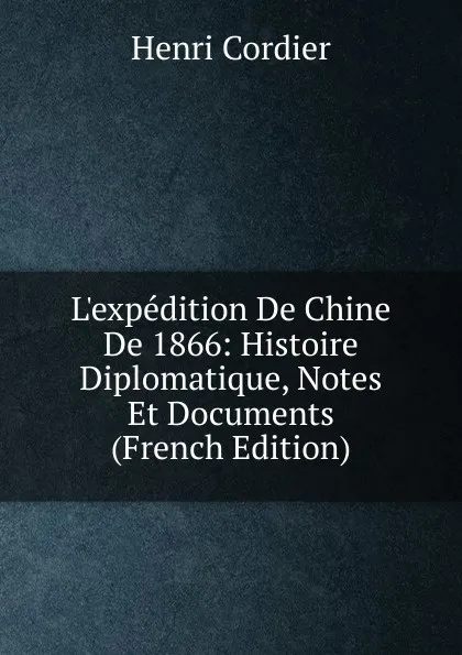 Обложка книги L.expedition De Chine De 1866: Histoire Diplomatique, Notes Et Documents (French Edition), Henri Cordier