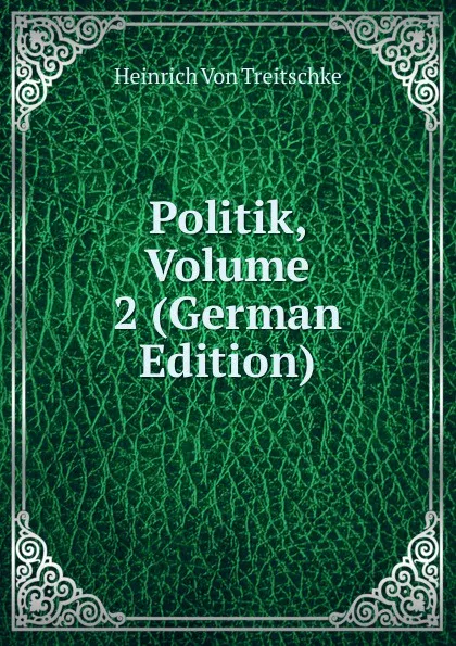 Обложка книги Politik, Volume 2 (German Edition), Heinrich von Treitschke