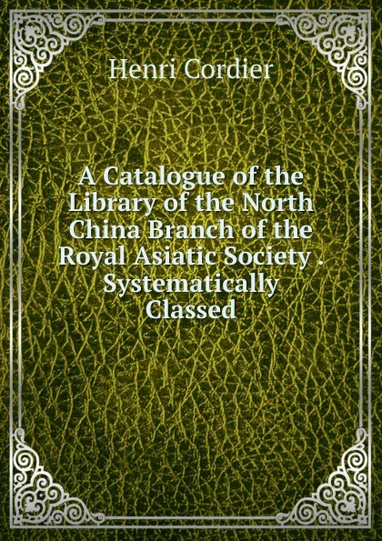 Обложка книги A Catalogue of the Library of the North China Branch of the Royal Asiatic Society . Systematically Classed, Henri Cordier