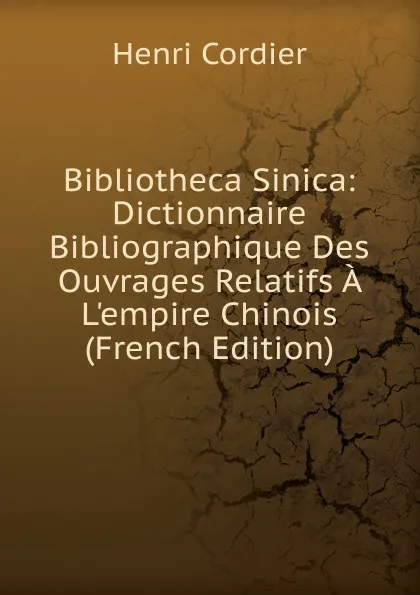 Обложка книги Bibliotheca Sinica: Dictionnaire Bibliographique Des Ouvrages Relatifs A L.empire Chinois (French Edition), Henri Cordier