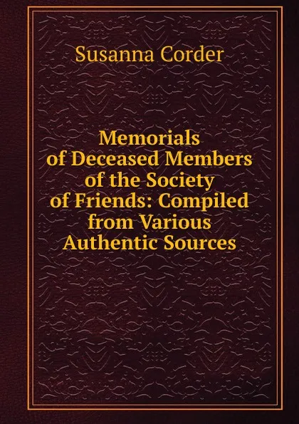 Обложка книги Memorials of Deceased Members of the Society of Friends: Compiled from Various Authentic Sources, Susanna Corder