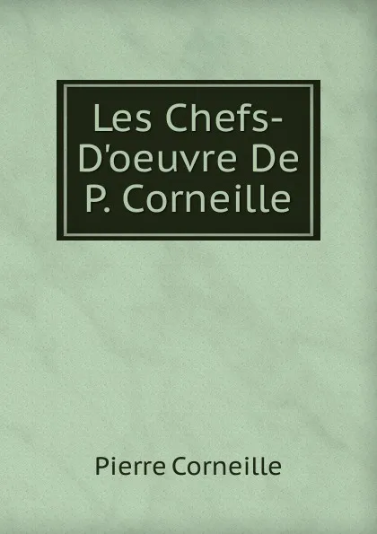 Обложка книги Les Chefs-D.oeuvre De P. Corneille, Pierre Corneille