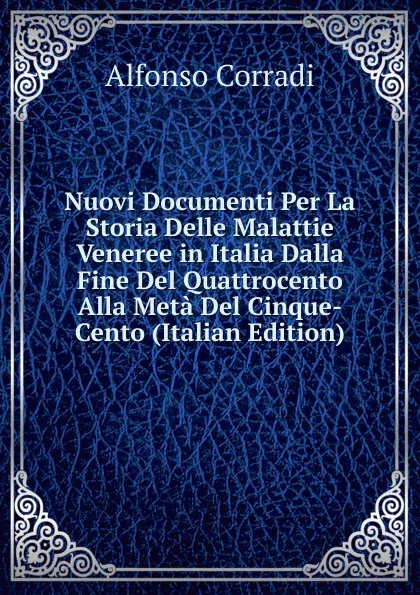 Обложка книги Nuovi Documenti Per La Storia Delle Malattie Veneree in Italia Dalla Fine Del Quattrocento Alla Meta Del Cinque-Cento (Italian Edition), Alfonso Corradi