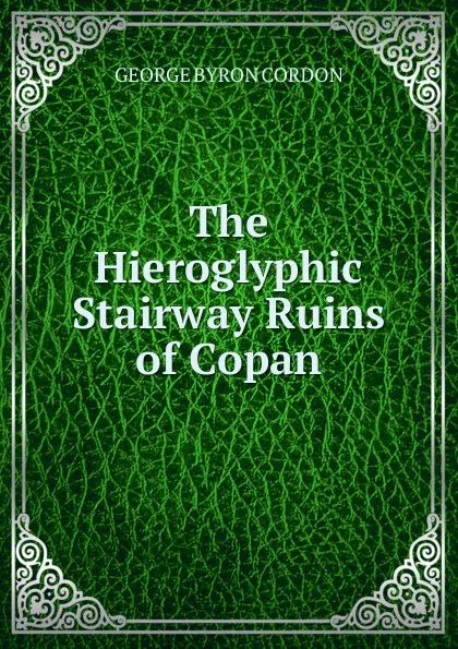 Обложка книги The Hieroglyphic Stairway Ruins of Copan, GEORGE BYRON CORDON