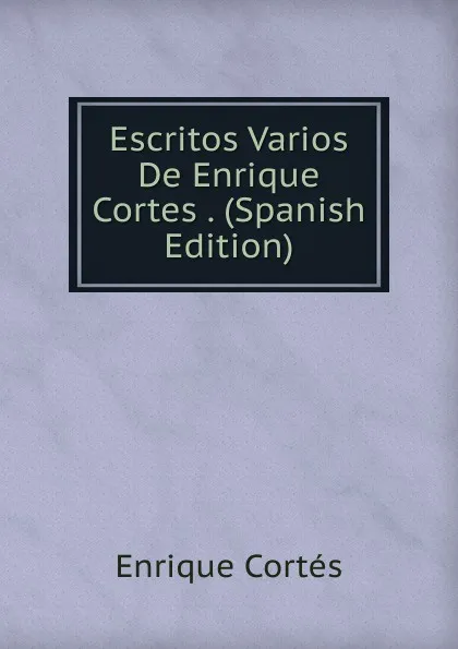 Обложка книги Escritos Varios De Enrique Cortes . (Spanish Edition), Enrique Cortés