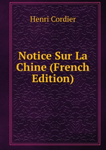 Обложка книги Notice Sur La Chine (French Edition), Henri Cordier