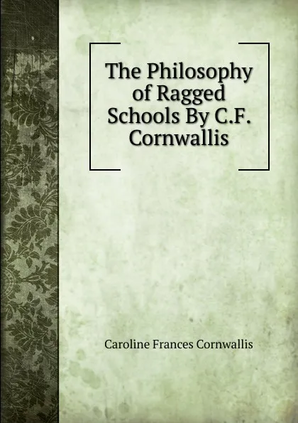Обложка книги The Philosophy of Ragged Schools By C.F. Cornwallis, Caroline Frances Cornwallis