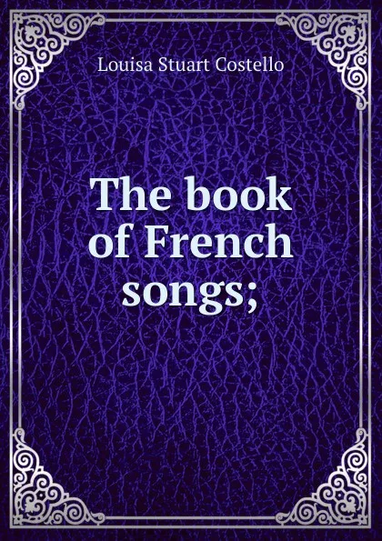 Обложка книги The book of French songs;, Costello Louisa Stuart