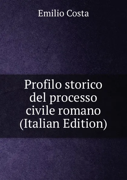 Обложка книги Profilo storico del processo civile romano (Italian Edition), Emilio Costa